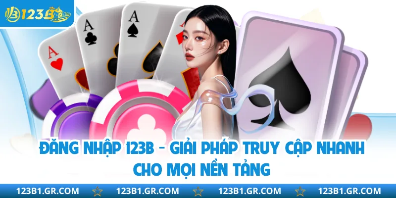 Đăng Nhập 123B - Giải Pháp Truy Cập Nhanh Cho Mọi Nền Tảng